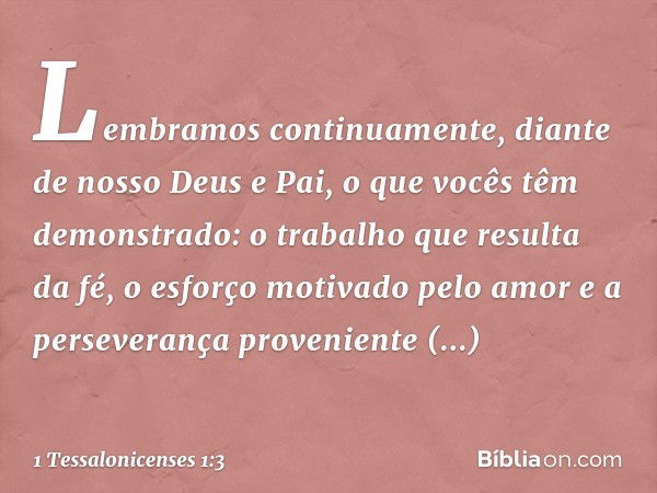 Lembramos continuamente, diante de nosso Deus e Pai, o que vocês têm demonstrado: o trabalho que resulta da fé, o esforço motivado pelo amor e a perseverança pr