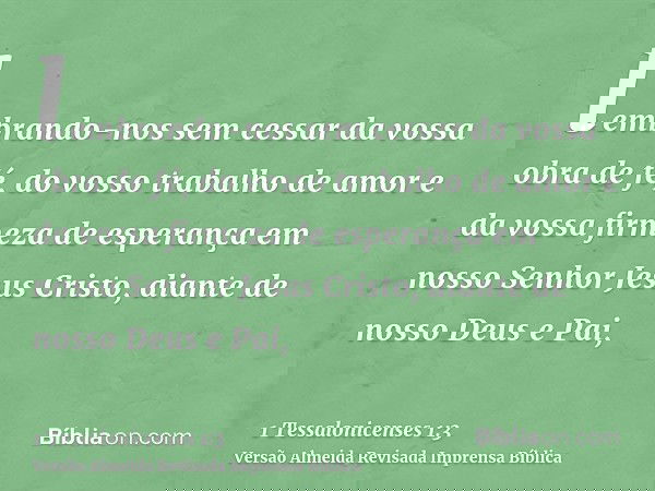 lembrando-nos sem cessar da vossa obra de fé, do vosso trabalho de amor e da vossa firmeza de esperança em nosso Senhor Jesus Cristo, diante de nosso Deus e Pai