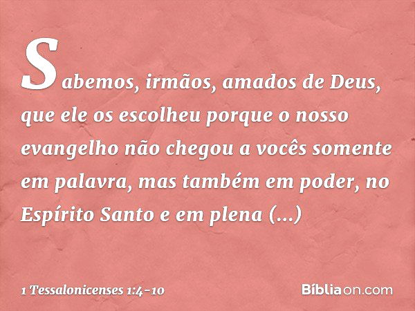 Sabemos, irmãos, amados de Deus, que ele os escolheu porque o nosso evangelho não chegou a vocês somente em palavra, mas também em poder, no Espírito Santo e em