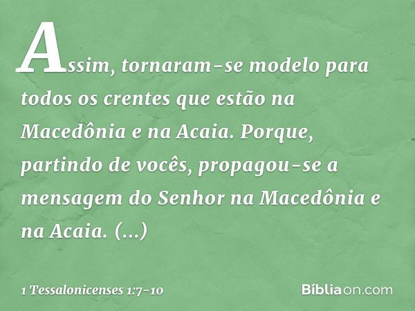 Assim, tornaram-se modelo para todos os crentes que estão na Macedônia e na Acaia. Porque, partindo de vocês, propagou-se a mensagem do Senhor na Macedônia e na