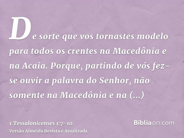 De sorte que vos tornastes modelo para todos os crentes na Macedônia e na Acaia.Porque, partindo de vós fez-se ouvir a palavra do Senhor, não somente na Macedôn