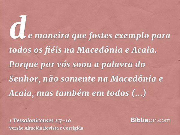 de maneira que fostes exemplo para todos os fiéis na Macedônia e Acaia.Porque por vós soou a palavra do Senhor, não somente na Macedônia e Acaia, mas também em 