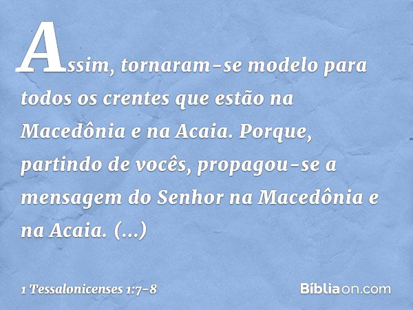 Assim, tornaram-se modelo para todos os crentes que estão na Macedônia e na Acaia. Porque, partindo de vocês, propagou-se a mensagem do Senhor na Macedônia e na