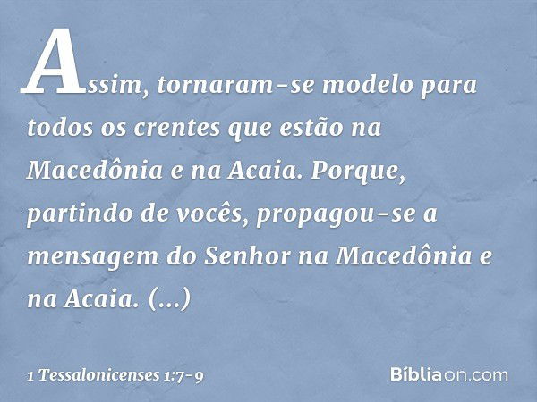 Assim, tornaram-se modelo para todos os crentes que estão na Macedônia e na Acaia. Porque, partindo de vocês, propagou-se a mensagem do Senhor na Macedônia e na