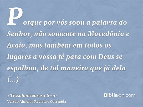 Porque por vós soou a palavra do Senhor, não somente na Macedônia e Acaia, mas também em todos os lugares a vossa fé para com Deus se espalhou, de tal maneira q