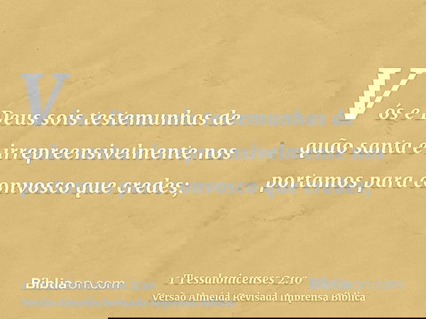 Vós e Deus sois testemunhas de quão santa e irrepreensivelmente nos portamos para convosco que credes;