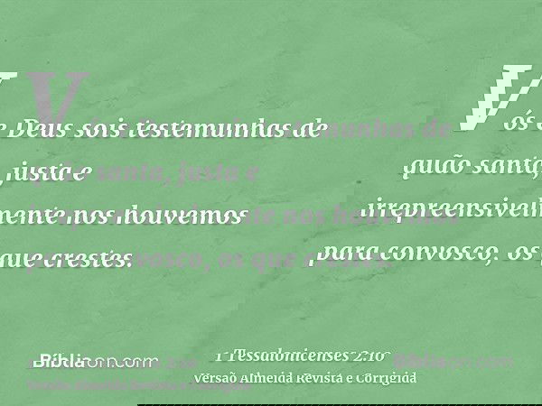 Vós e Deus sois testemunhas de quão santa, justa e irrepreensivelmente nos houvemos para convosco, os que crestes.