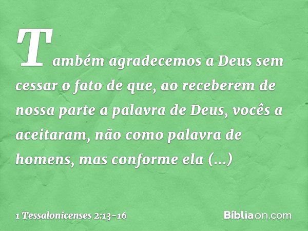 Também agradecemos a Deus sem cessar o fato de que, ao receberem de nossa parte a palavra de Deus, vocês a aceitaram, não como palavra de homens, mas conforme e