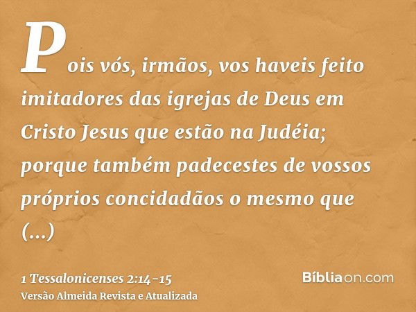 Pois vós, irmãos, vos haveis feito imitadores das igrejas de Deus em Cristo Jesus que estão na Judéia; porque também padecestes de vossos próprios concidadãos o