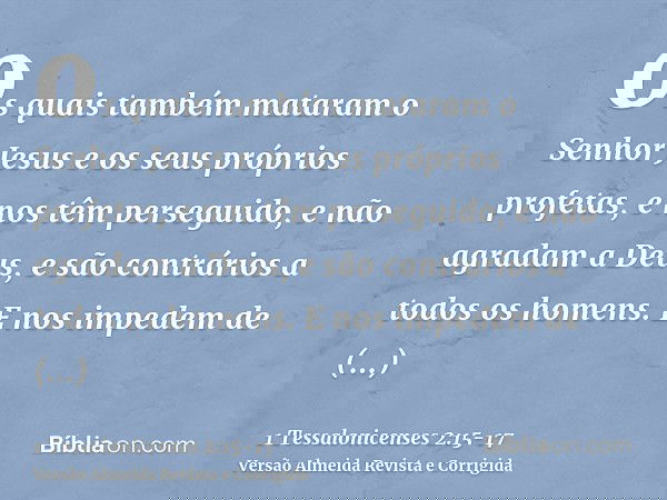 os quais também mataram o Senhor Jesus e os seus próprios profetas, e nos têm perseguido, e não agradam a Deus, e são contrários a todos os homens.E nos impedem