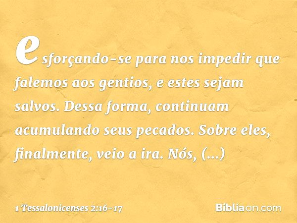 esforçando-se para nos impedir que falemos aos gentios, e estes sejam salvos. Dessa forma, continuam acumulando seus pecados. Sobre eles, finalmente, veio a ira