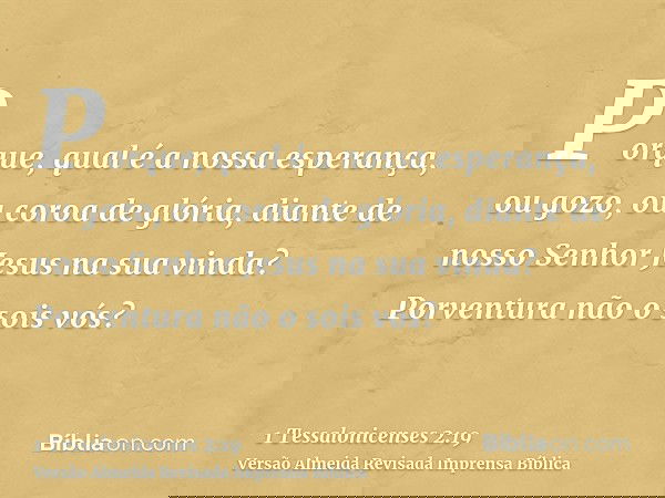 Porque, qual é a nossa esperança, ou gozo, ou coroa de glória, diante de nosso Senhor Jesus na sua vinda? Porventura não o sois vós?