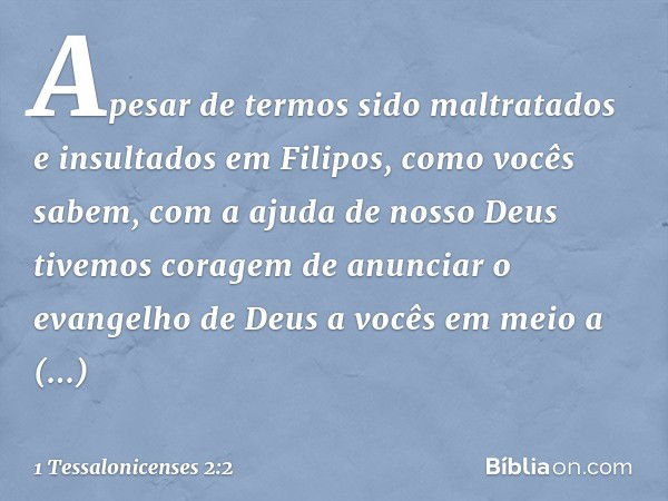 Apesar de termos sido maltratados e insultados em Filipos, como vocês sabem, com a ajuda de nosso Deus tivemos coragem de anunciar o evangelho de Deus a vocês e