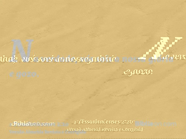 Na verdade, vós sois a nossa glória e gozo.