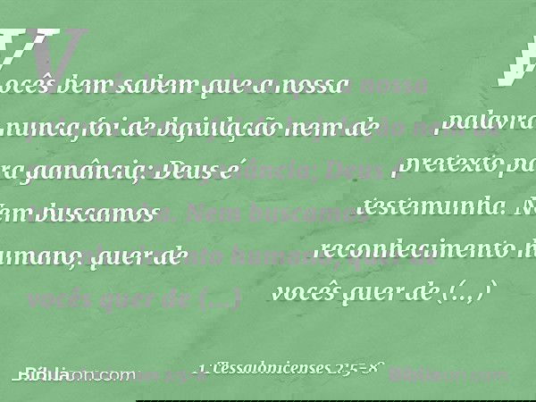 Vocês bem sabem que a nossa palavra nunca foi de bajulação nem de pretexto para ganância; Deus é testemunha. Nem buscamos reconhecimento humano, quer de vocês q