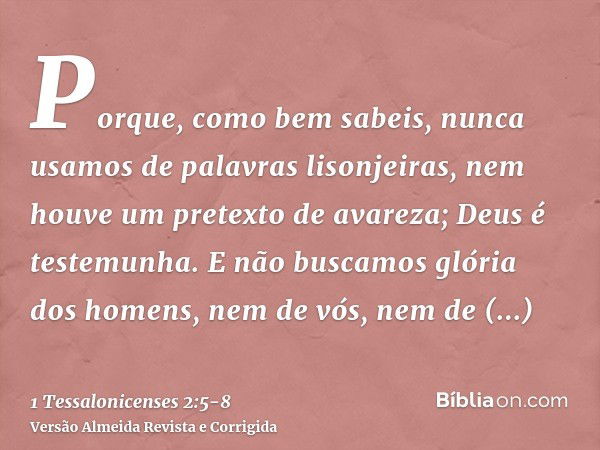 Porque, como bem sabeis, nunca usamos de palavras lisonjeiras, nem houve um pretexto de avareza; Deus é testemunha.E não buscamos glória dos homens, nem de vós,