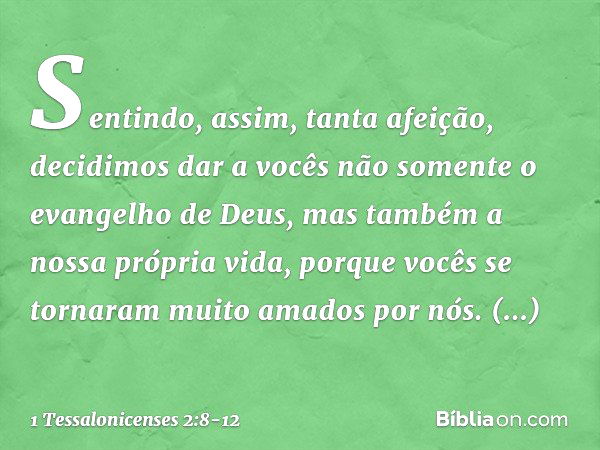 Sentindo, assim, tanta afeição, decidimos dar a vocês não somente o evangelho de Deus, mas também a nossa própria vida, porque vocês se tornaram muito amados po