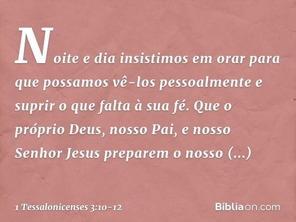 Noite e dia insistimos em orar para que possamos vê-los pessoalmente e suprir o que falta à sua fé. Que o próprio Deus, nosso Pai, e nosso Senhor Jesus preparem