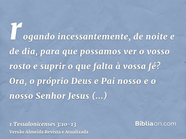 rogando incessantemente, de noite e de dia, para que possamos ver o vosso rosto e suprir o que falta à vossa fé?Ora, o próprio Deus e Pai nosso e o nosso Senhor