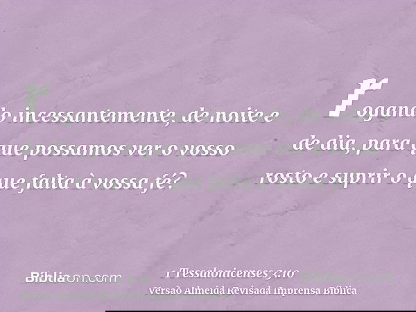 rogando incessantemente, de noite e de dia, para que possamos ver o vosso rosto e suprir o que falta à vossa fé?