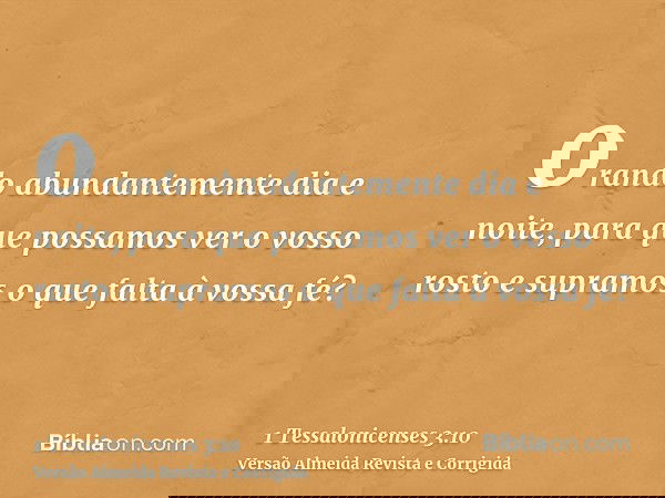orando abundantemente dia e noite, para que possamos ver o vosso rosto e supramos o que falta à vossa fé?