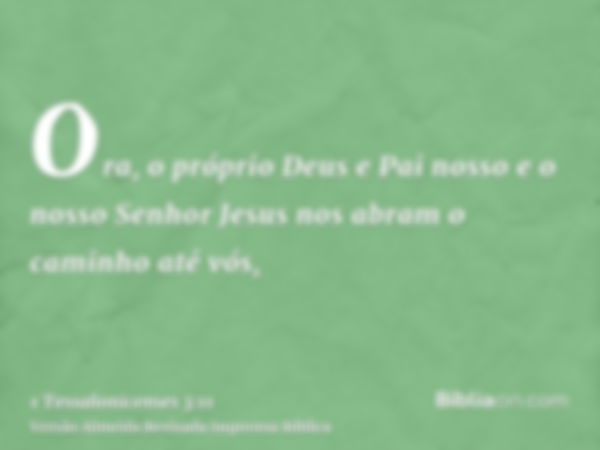 Ora, o próprio Deus e Pai nosso e o nosso Senhor Jesus nos abram o caminho até vós,