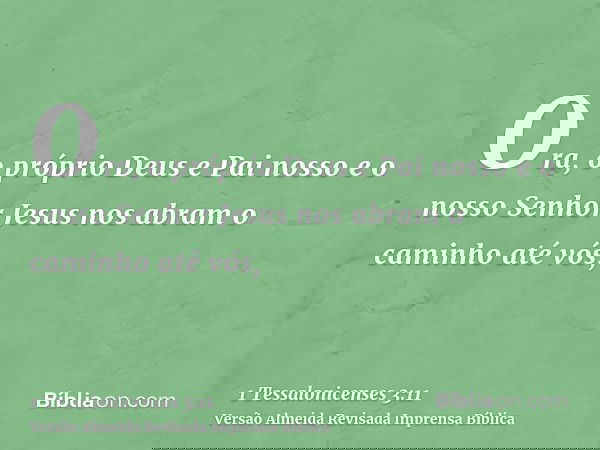 Ora, o próprio Deus e Pai nosso e o nosso Senhor Jesus nos abram o caminho até vós,