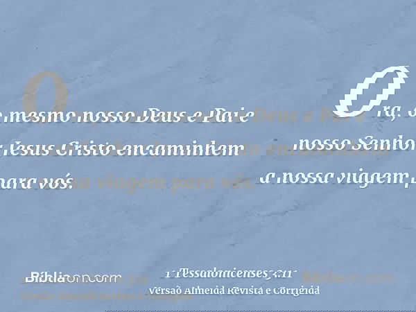 Ora, o mesmo nosso Deus e Pai e nosso Senhor Jesus Cristo encaminhem a nossa viagem para vós.