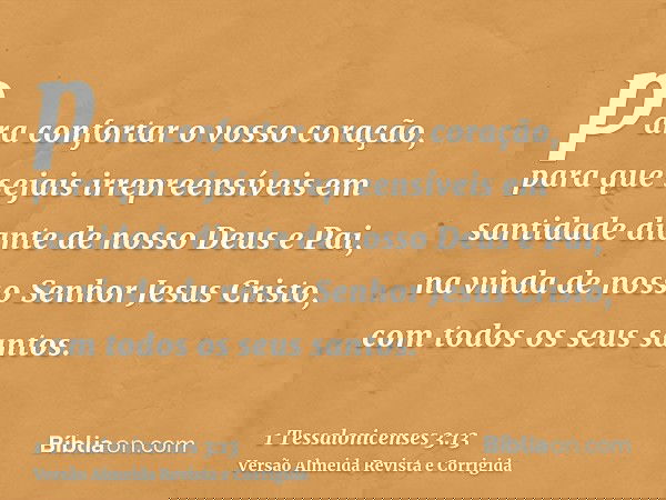 para confortar o vosso coração, para que sejais irrepreensíveis em santidade diante de nosso Deus e Pai, na vinda de nosso Senhor Jesus Cristo, com todos os seu