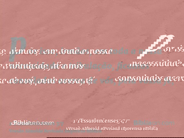 por isso, irmãos, em toda a nossa necessidade e tribulação, ficamos consolados acerca de vós, pela vossa fé,