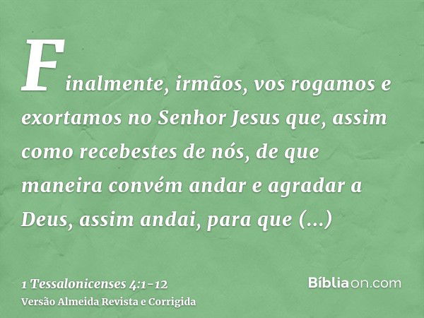 Finalmente, irmãos, vos rogamos e exortamos no Senhor Jesus que, assim como recebestes de nós, de que maneira convém andar e agradar a Deus, assim andai, para q