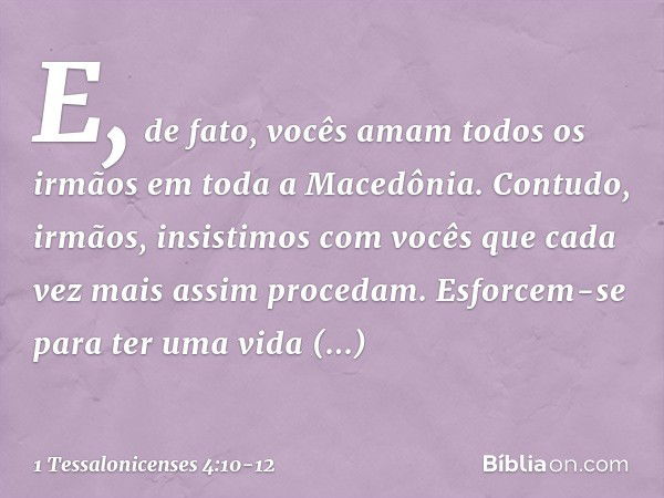 E, de fato, vocês amam todos os irmãos em toda a Macedônia. Contudo, irmãos, insistimos com vocês que cada vez mais assim procedam. Esforcem-se para ter uma vid