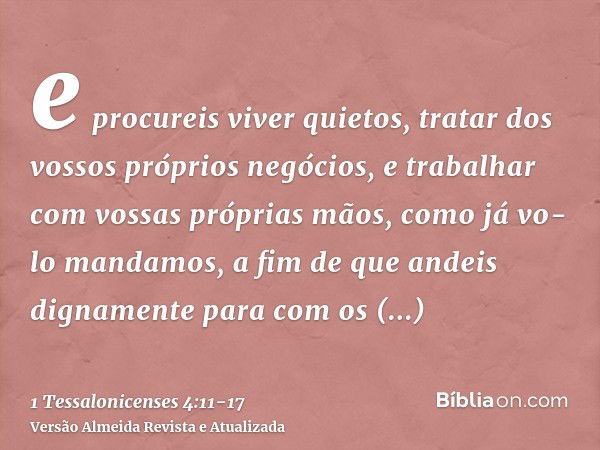 e procureis viver quietos, tratar dos vossos próprios negócios, e trabalhar com vossas próprias mãos, como já vo-lo mandamos,a fim de que andeis dignamente para