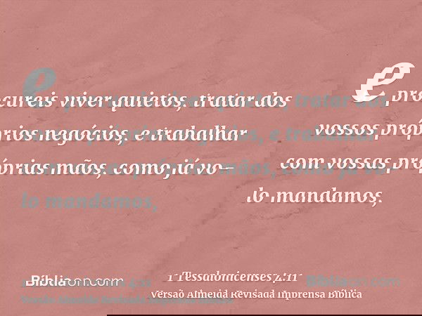 e procureis viver quietos, tratar dos vossos próprios negócios, e trabalhar com vossas próprias mãos, como já vo-lo mandamos,