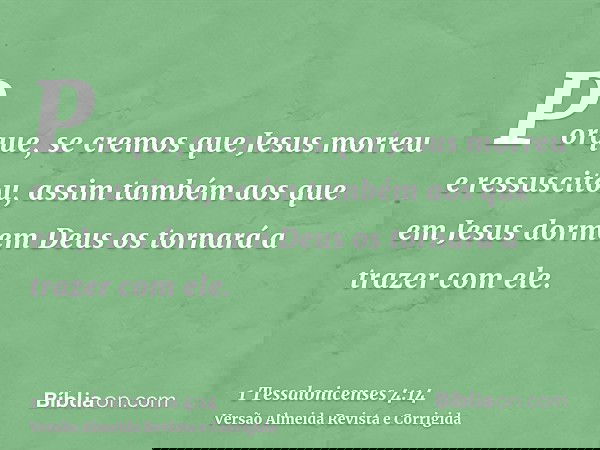 Porque, se cremos que Jesus morreu e ressuscitou, assim também aos que em Jesus dormem Deus os tornará a trazer com ele.