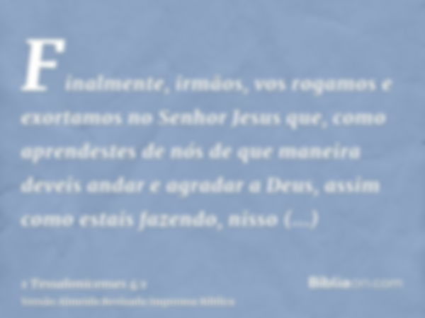 Finalmente, irmãos, vos rogamos e exortamos no Senhor Jesus que, como aprendestes de nós de que maneira deveis andar e agradar a Deus, assim como estais fazendo