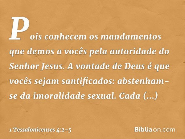 Pois conhecem os mandamentos que demos a vocês pela autoridade do Senhor Jesus. A vontade de Deus é que vocês sejam santificados: abstenham-se da imoralidade se