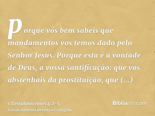 porque vós bem sabeis que mandamentos vos temos dado pelo Senhor Jesus.Porque esta é a vontade de Deus, a vossa santificação: que vos abstenhais da prostituição