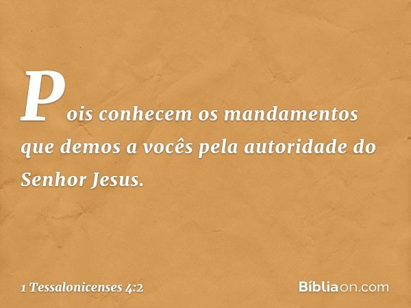 Pois conhecem os mandamentos que demos a vocês pela autoridade do Senhor Jesus. -- 1 Tessalonicenses 4:2