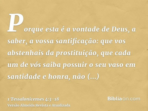 Porque esta é a vontade de Deus, a saber, a vossa santificação: que vos abstenhais da prostituição,que cada um de vós saiba possuir o seu vaso em santidade e ho