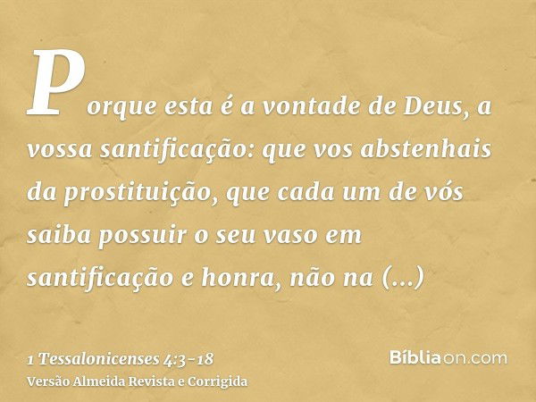 Porque esta é a vontade de Deus, a vossa santificação: que vos abstenhais da prostituição,que cada um de vós saiba possuir o seu vaso em santificação e honra,nã