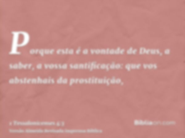 Porque esta é a vontade de Deus, a saber, a vossa santificação: que vos abstenhais da prostituição,