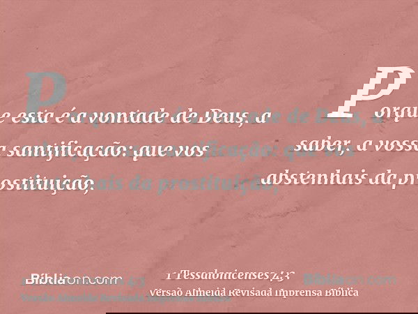Porque esta é a vontade de Deus, a saber, a vossa santificação: que vos abstenhais da prostituição,
