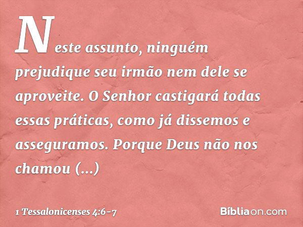 Neste assunto, ninguém prejudique seu irmão nem dele se aproveite. O Senhor castigará todas essas práticas, como já dissemos e asseguramos. Porque Deus não nos 