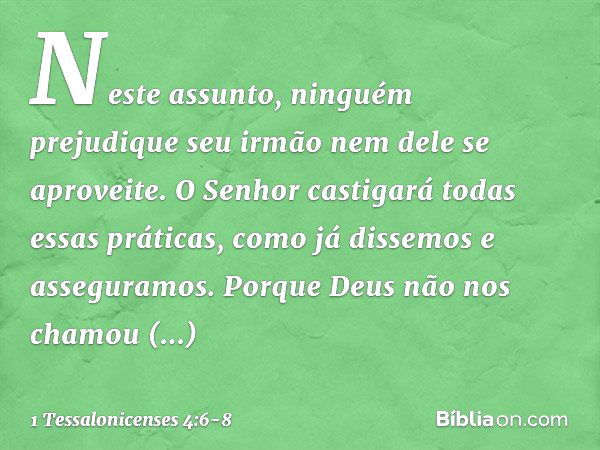 Neste assunto, ninguém prejudique seu irmão nem dele se aproveite. O Senhor castigará todas essas práticas, como já dissemos e asseguramos. Porque Deus não nos 