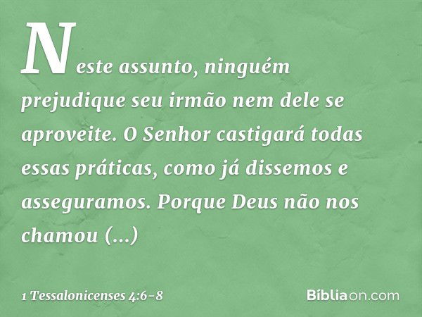 Neste assunto, ninguém prejudique seu irmão nem dele se aproveite. O Senhor castigará todas essas práticas, como já dissemos e asseguramos. Porque Deus não nos 