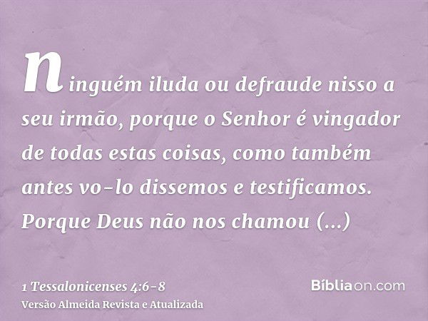 ninguém iluda ou defraude nisso a seu irmão, porque o Senhor é vingador de todas estas coisas, como também antes vo-lo dissemos e testificamos.Porque Deus não n