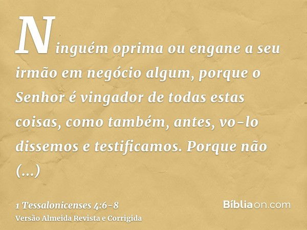 Ninguém oprima ou engane a seu irmão em negócio algum, porque o Senhor é vingador de todas estas coisas, como também, antes, vo-lo dissemos e testificamos.Porqu