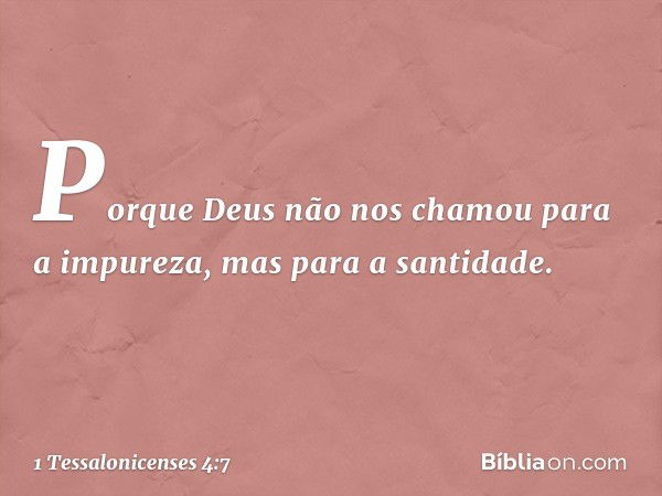 Porque Deus não nos chamou para a impureza, mas para a santidade. -- 1 Tessalonicenses 4:7