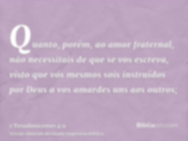 Quanto, porém, ao amor fraternal, não necessitais de que se vos escreva, visto que vós mesmos sois instruídos por Deus a vos amardes uns aos outros;